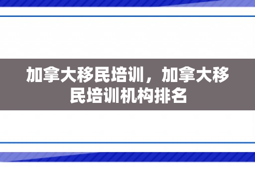 加拿大移民培训，加拿大移民培训机构排名