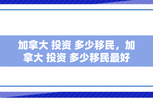 加拿大 投资 多少移民，加拿大 投资 多少移民最好