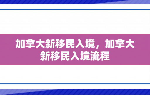 加拿大新移民入境，加拿大新移民入境流程