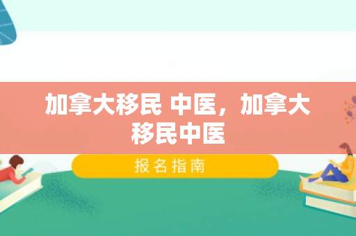 加拿大移民 中医，加拿大移民中医