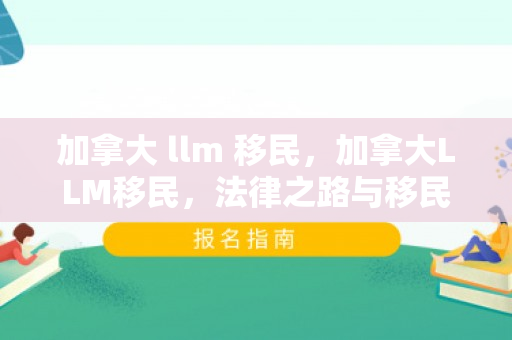 加拿大 llm 移民，加拿大LLM移民，法律之路与移民梦想的实现