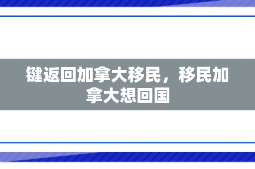 键返回加拿大移民，移民加拿大想回国