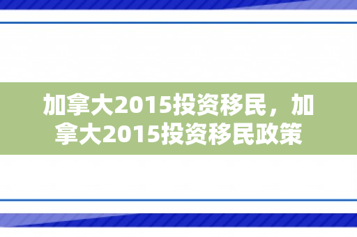 加拿大2015投资移民，加拿大2015投资移民政策