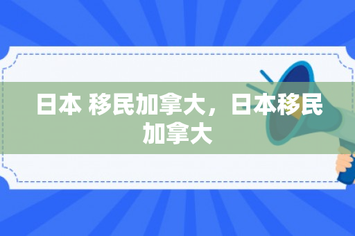 日本 移民加拿大，日本移民加拿大