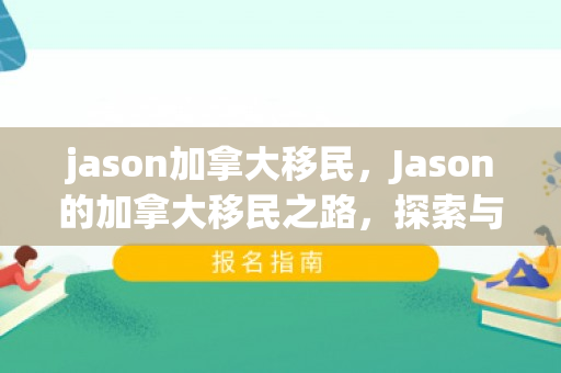jason加拿大移民，Jason的加拿大移民之路，探索与奋斗