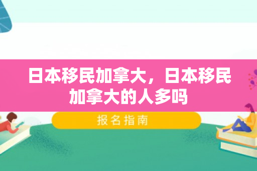 日本移民加拿大，日本移民加拿大的人多吗