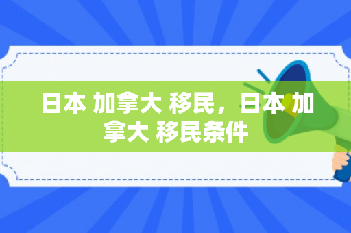 日本 加拿大 移民，日本 加拿大 移民条件
