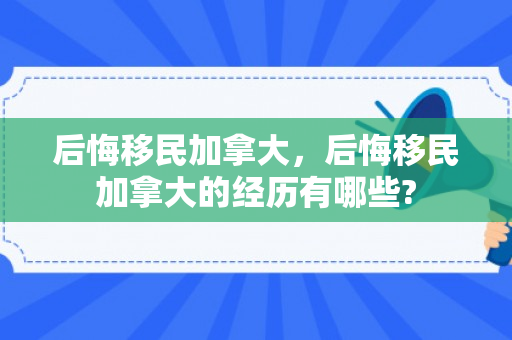 后悔移民加拿大，后悔移民加拿大的经历有哪些?