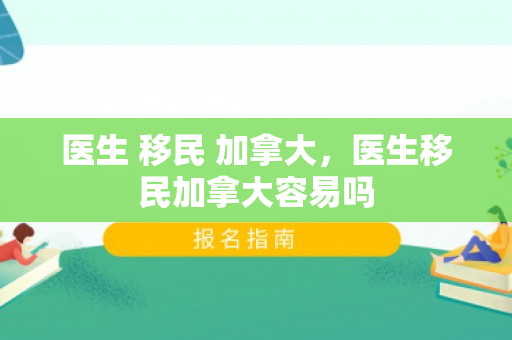 医生 移民 加拿大，医生移民加拿大容易吗