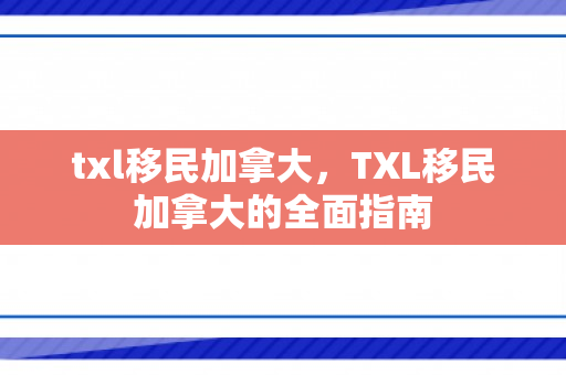 txl移民加拿大，TXL移民加拿大的全面指南