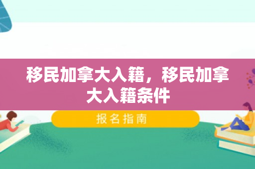移民加拿大入籍，移民加拿大入籍条件