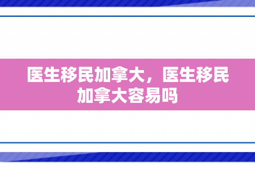 医生移民加拿大，医生移民加拿大容易吗