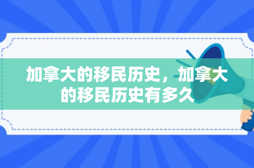 加拿大的移民历史，加拿大的移民历史有多久