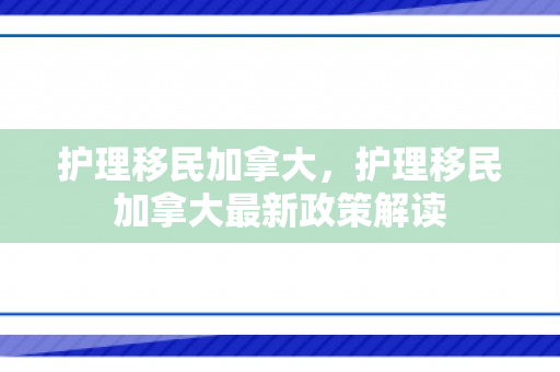 护理移民加拿大，护理移民加拿大最新政策解读
