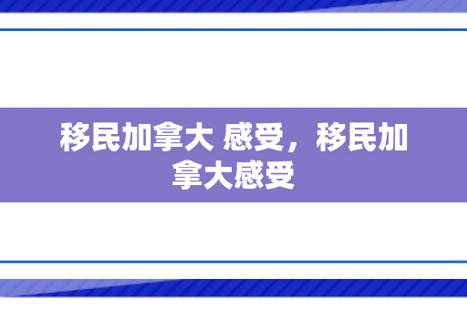 移民加拿大 感受，移民加拿大感受