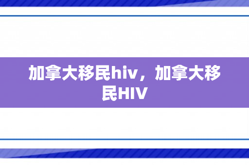 加拿大移民hiv，加拿大移民HIV