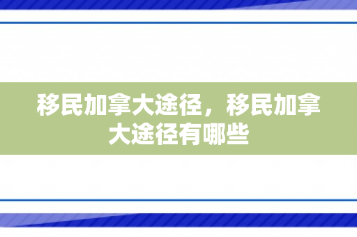 移民加拿大途径，移民加拿大途径有哪些
