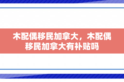 木配偶移民加拿大，木配偶移民加拿大有补贴吗