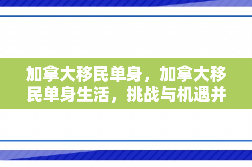 加拿大移民单身，加拿大移民单身生活，挑战与机遇并存