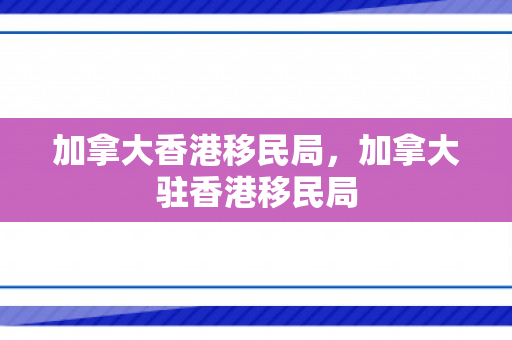 加拿大香港移民局，加拿大驻香港移民局