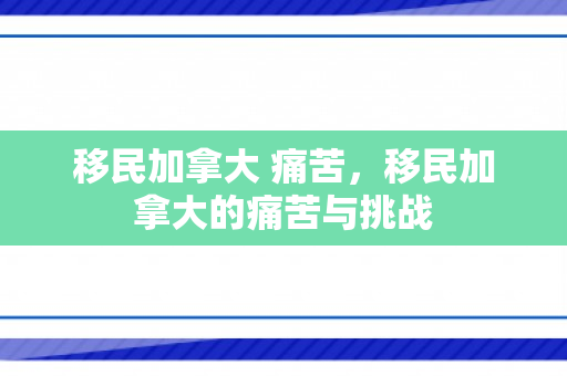 移民加拿大 痛苦，移民加拿大的痛苦与挑战