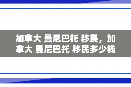 加拿大 曼尼巴托 移民，加拿大 曼尼巴托 移民多少钱