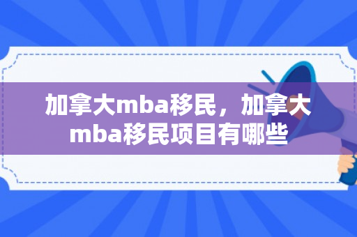 加拿大mba移民，加拿大mba移民项目有哪些