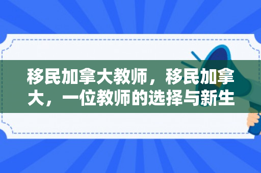 移民加拿大教师，移民加拿大，一位教师的选择与新生之路