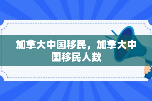 加拿大中国移民，加拿大中国移民人数