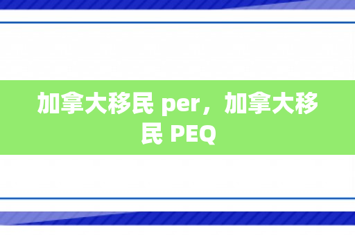 加拿大移民 per，加拿大移民 PEQ
