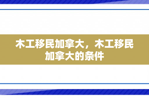 木工移民加拿大，木工移民加拿大的条件