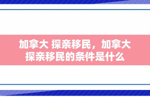 加拿大 探亲移民，加拿大探亲移民的条件是什么