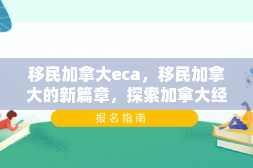 移民加拿大eca，移民加拿大的新篇章，探索加拿大经验类别移民（ECA）的优势与机遇