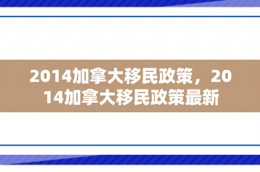2014加拿大移民政策，2014加拿大移民政策最新