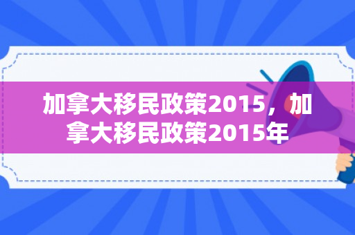 加拿大移民政策2015，加拿大移民政策2015年