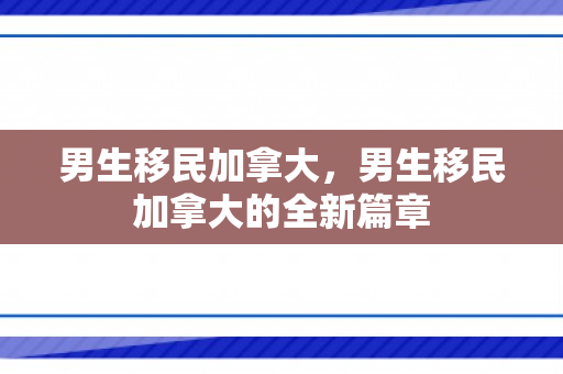 男生移民加拿大，男生移民加拿大的全新篇章
