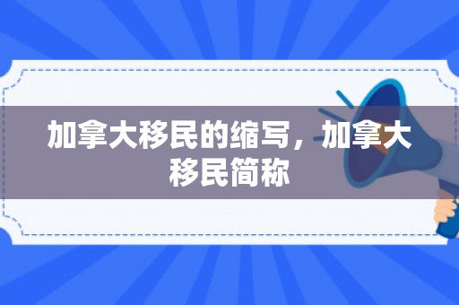 加拿大移民的缩写，加拿大移民简称
