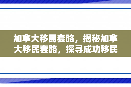 加拿大移民套路，揭秘加拿大移民套路，探寻成功移民之路