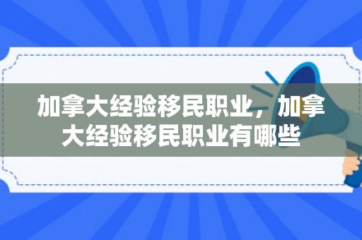 加拿大经验移民职业，加拿大经验移民职业有哪些