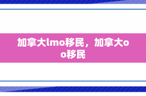 加拿大lmo移民，加拿大oo移民