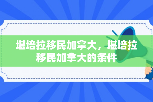 堪培拉移民加拿大，堪培拉移民加拿大的条件