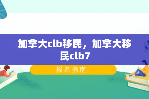加拿大clb移民，加拿大移民clb7