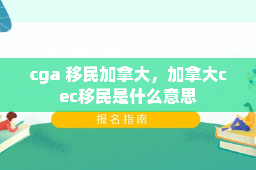 cga 移民加拿大，加拿大cec移民是什么意思