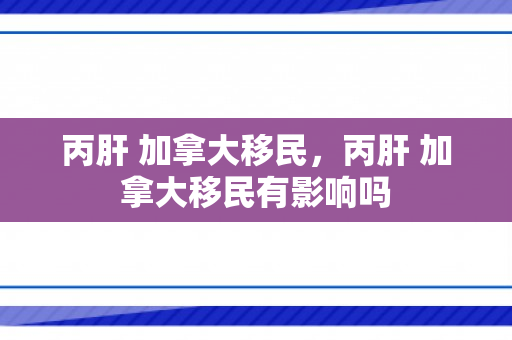 丙肝 加拿大移民，丙肝 加拿大移民有影响吗