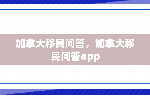 加拿大移民问答，加拿大移民问答app