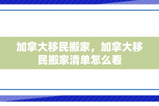 加拿大移民搬家，加拿大移民搬家清单怎么看