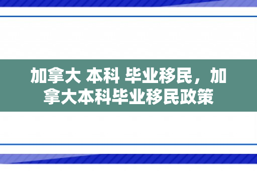 加拿大 本科 毕业移民，加拿大本科毕业移民政策