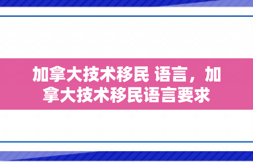 加拿大技术移民 语言，加拿大技术移民语言要求