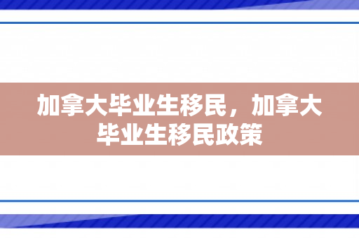 加拿大毕业生移民，加拿大毕业生移民政策
