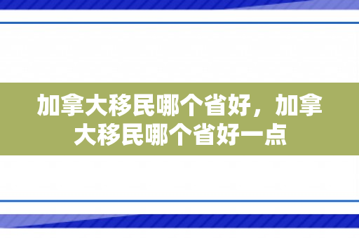 加拿大移民哪个省好，加拿大移民哪个省好一点